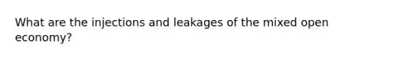 What are the injections and leakages of the mixed open economy?