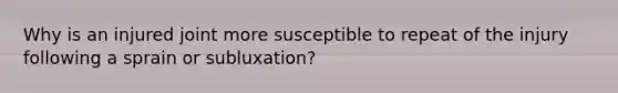 Why is an injured joint more susceptible to repeat of the injury following a sprain or subluxation?