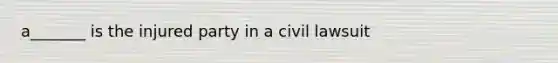 a_______ is the injured party in a civil lawsuit