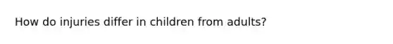 How do injuries differ in children from adults?