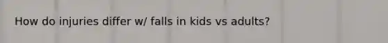 How do injuries differ w/ falls in kids vs adults?