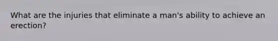 What are the injuries that eliminate a man's ability to achieve an erection?