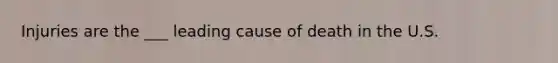 Injuries are the ___ leading cause of death in the U.S.