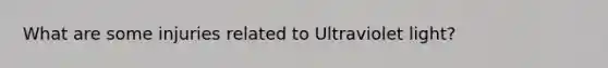 What are some injuries related to Ultraviolet light?