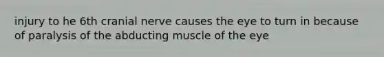 injury to he 6th cranial nerve causes the eye to turn in because of paralysis of the abducting muscle of the eye