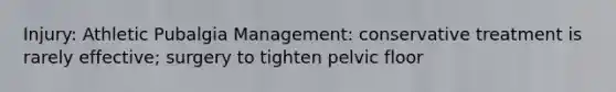 Injury: Athletic Pubalgia Management: conservative treatment is rarely effective; surgery to tighten pelvic floor