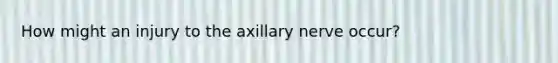 How might an injury to the axillary nerve occur?