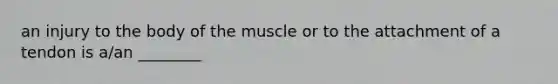 an injury to the body of the muscle or to the attachment of a tendon is a/an ________