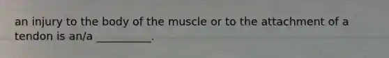 an injury to the body of the muscle or to the attachment of a tendon is an/a __________.