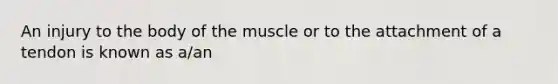 An injury to the body of the muscle or to the attachment of a tendon is known as a/an