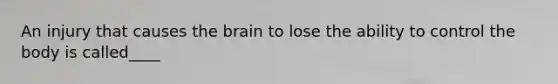 An injury that causes the brain to lose the ability to control the body is called____