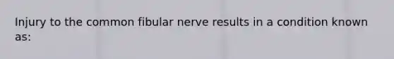 Injury to the common fibular nerve results in a condition known as: