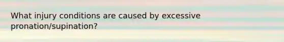 What injury conditions are caused by excessive pronation/supination?