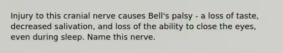 Injury to this cranial nerve causes Bell's palsy - a loss of taste, decreased salivation, and loss of the ability to close the eyes, even during sleep. Name this nerve.