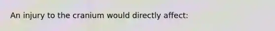 An injury to the cranium would directly​ affect: