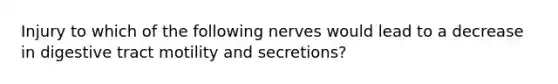 Injury to which of the following nerves would lead to a decrease in digestive tract motility and secretions?