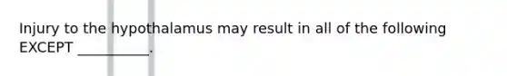 Injury to the hypothalamus may result in all of the following EXCEPT __________.