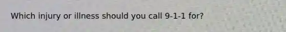 Which injury or illness should you call 9-1-1 for?