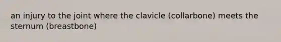 an injury to the joint where the clavicle (collarbone) meets the sternum (breastbone)