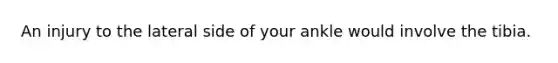 An injury to the lateral side of your ankle would involve the tibia.