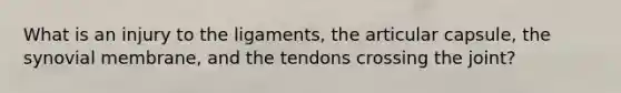 What is an injury to the ligaments, the articular capsule, the synovial membrane, and the tendons crossing the joint?