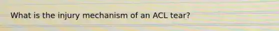 What is the injury mechanism of an ACL tear?