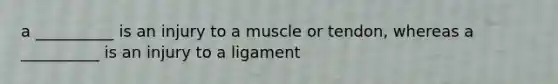 a __________ is an injury to a muscle or tendon, whereas a __________ is an injury to a ligament