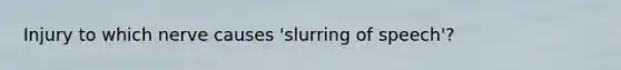 Injury to which nerve causes 'slurring of speech'?