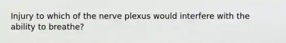 Injury to which of the nerve plexus would interfere with the ability to breathe?