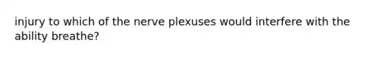 injury to which of the nerve plexuses would interfere with the ability breathe?