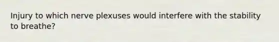 Injury to which nerve plexuses would interfere with the stability to breathe?