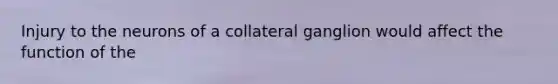 Injury to the neurons of a collateral ganglion would affect the function of the