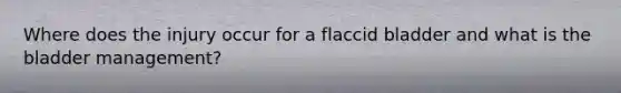 Where does the injury occur for a flaccid bladder and what is the bladder management?