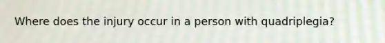 Where does the injury occur in a person with quadriplegia?