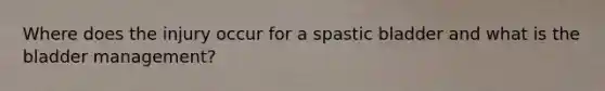 Where does the injury occur for a spastic bladder and what is the bladder management?