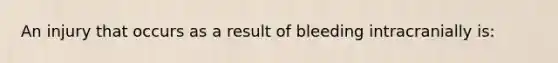 An injury that occurs as a result of bleeding intracranially​ is: