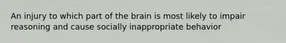 An injury to which part of the brain is most likely to impair reasoning and cause socially inappropriate behavior