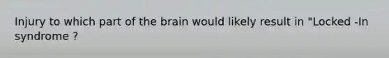 Injury to which part of the brain would likely result in "Locked -In syndrome ?