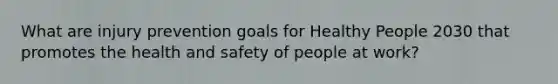 What are injury prevention goals for Healthy People 2030 that promotes the health and safety of people at work?