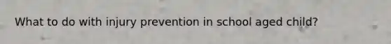 What to do with injury prevention in school aged child?