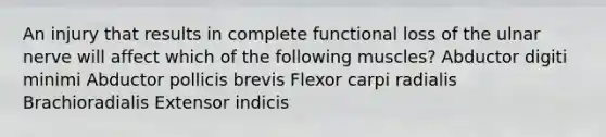 An injury that results in complete functional loss of the ulnar nerve will affect which of the following muscles? Abductor digiti minimi Abductor pollicis brevis Flexor carpi radialis Brachioradialis Extensor indicis