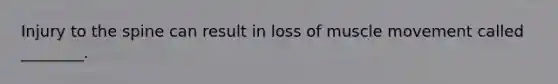 Injury to the spine can result in loss of muscle movement called ________.