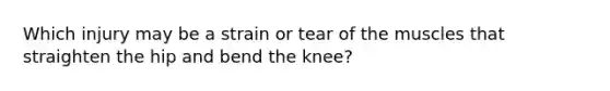 Which injury may be a strain or tear of the muscles that straighten the hip and bend the knee?