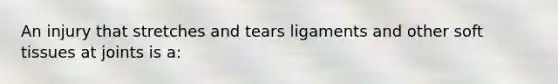 An injury that stretches and tears ligaments and other soft tissues at joints is a: