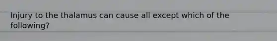 Injury to the thalamus can cause all except which of the following?
