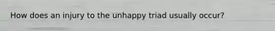 How does an injury to the unhappy triad usually occur?