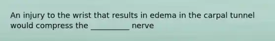 An injury to the wrist that results in edema in the carpal tunnel would compress the __________ nerve