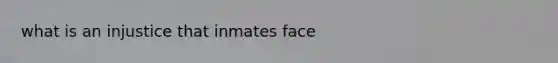 what is an injustice that inmates face