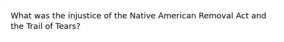 What was the injustice of the Native American Removal Act and the Trail of Tears?