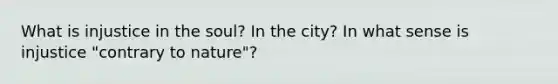 What is injustice in the soul? In the city? In what sense is injustice "contrary to nature"?